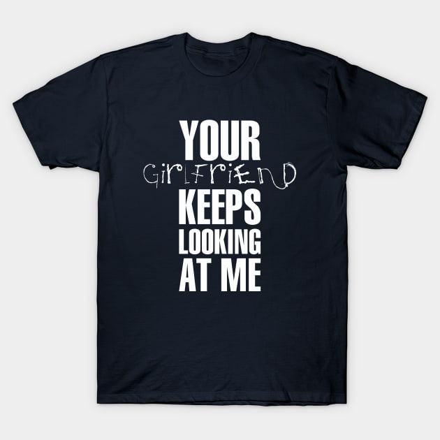 Your girlfriend keeps looking at me - A cheeky quote design to tease people around you! Available in T shirts, stickers, stationary and more! T-Shirt by Crazy Collective